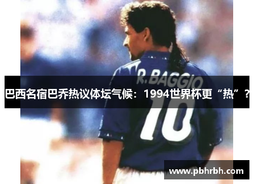 巴西名宿巴乔热议体坛气候:1994世界杯更“热”?