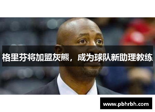 格里芬将加盟灰熊,成为球队新助理教练