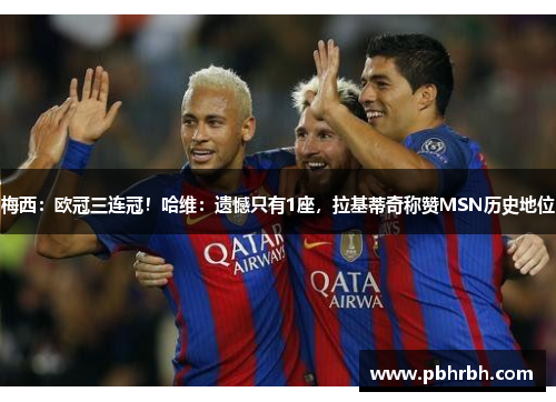 梅西:欧冠三连冠!哈维:遗憾只有1座,拉基蒂奇称赞MSN历史地位